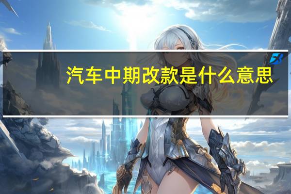 汽车中期改款是什么意思（车改什么意思）