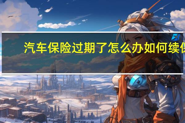 汽车保险过期了怎么办 如何续保
