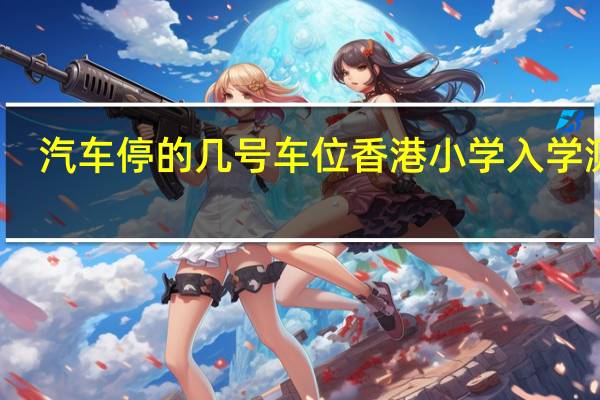 汽车停的几号车位香港小学入学测试（汽车停的是几号车位）