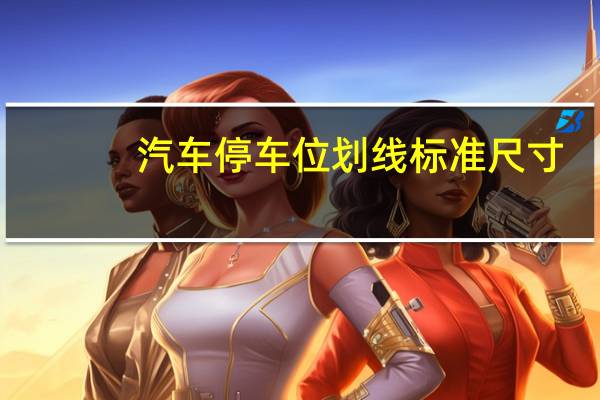 汽车停车位划线标准尺寸(停车位划线标准尺寸)