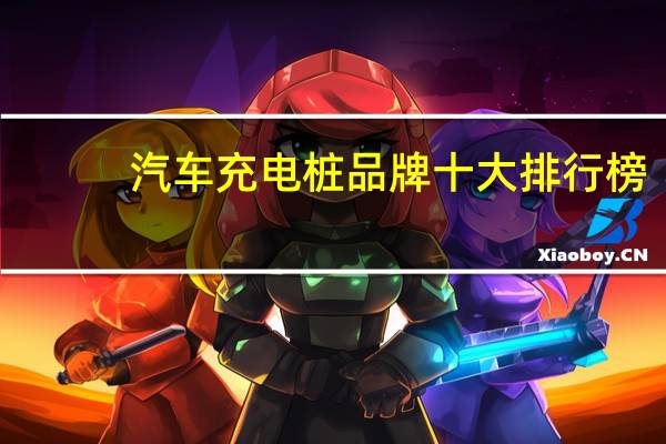 汽车充电桩品牌十大排行榜