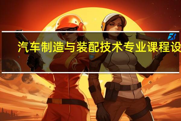 汽车制造与装配技术专业课程设置