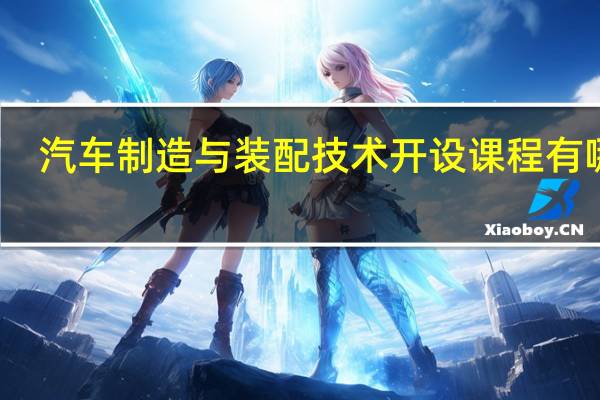 汽车制造与装配技术开设课程有哪些