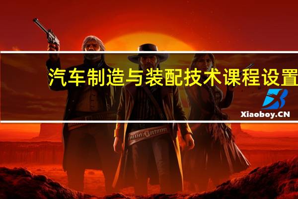 汽车制造与装配技术课程设置