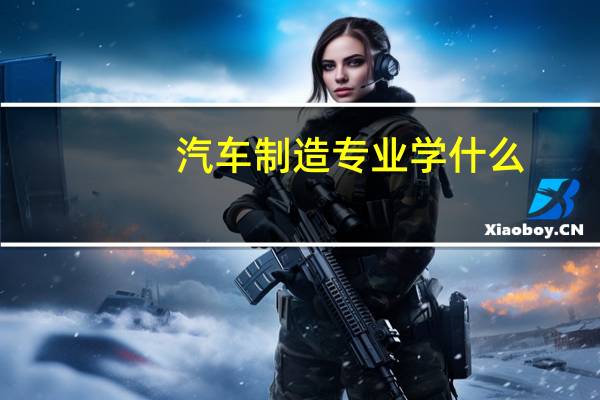 汽车制造专业学什么