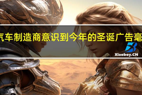汽车制造商意识到今年的圣诞广告毫无用处