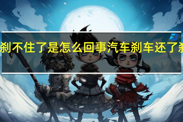 汽车刹车有点刹不住了是怎么回事 汽车刹车还了刹车刹不住怎么回事