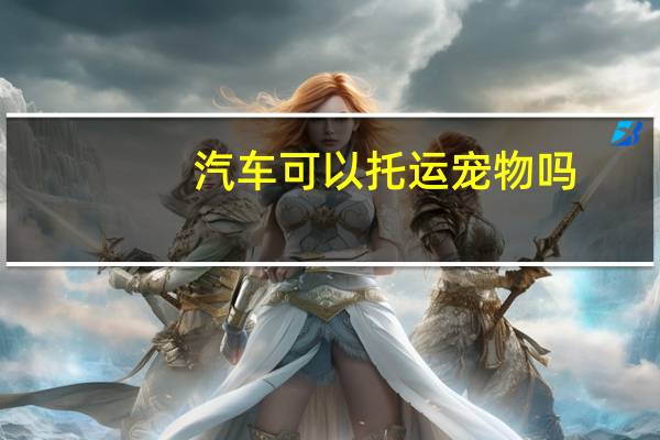 汽车可以托运宠物吗