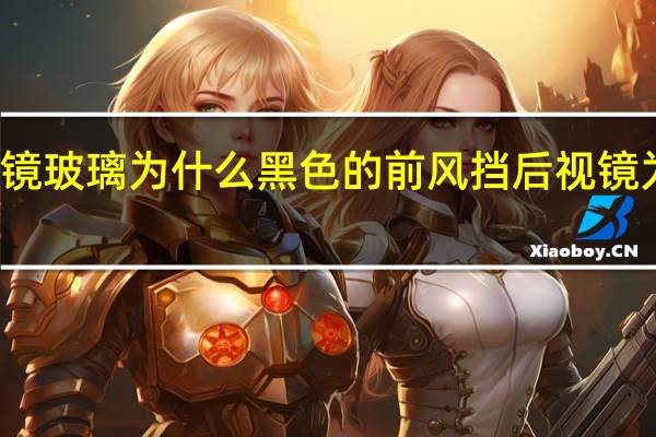 汽车后视镜玻璃为什么黑色的 前风挡后视镜为什么是黑色的