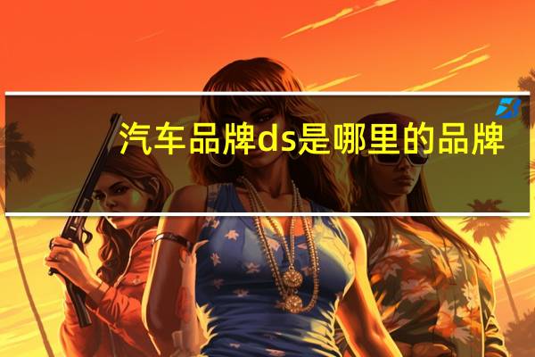 汽车品牌ds是哪里的品牌(ds汽车是什么牌子)