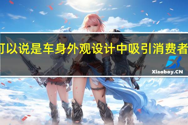 汽车外饰可以说是车身外观设计中吸引消费者目光的点睛之笔