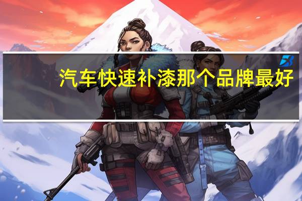 汽车快速补漆那个品牌最好