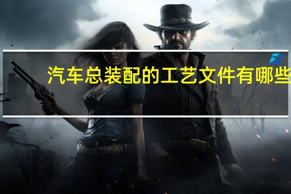 汽车总装配的工艺文件有哪些