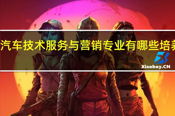 汽车技术服务与营销专业有哪些培养方向
