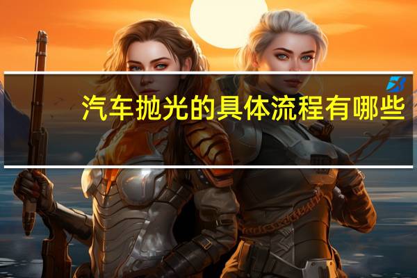 汽车抛光的具体流程有哪些
