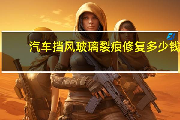 汽车挡风玻璃裂痕修复多少钱（汽车挡风玻璃碎点修复）