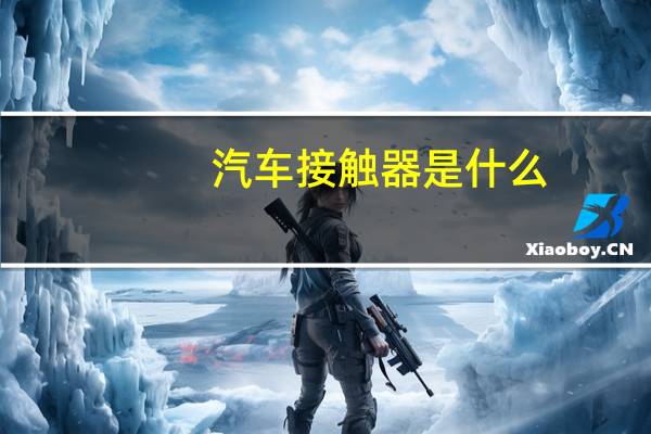 汽车接触器是什么（接触器是什么）