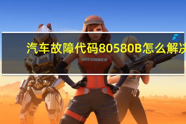 汽车故障代码80580B怎么解决