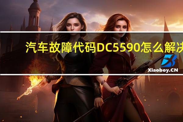 汽车故障代码DC5590怎么解决