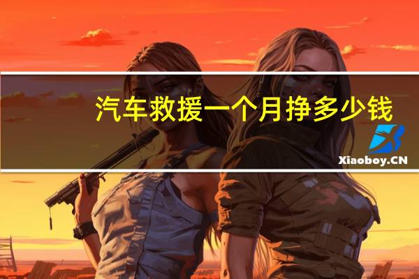 汽车救援一个月挣多少钱