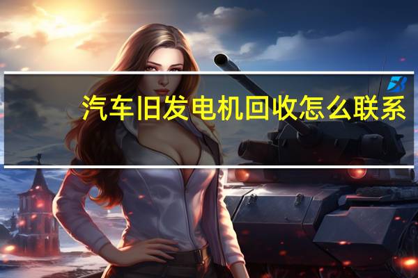 汽车旧发电机回收怎么联系