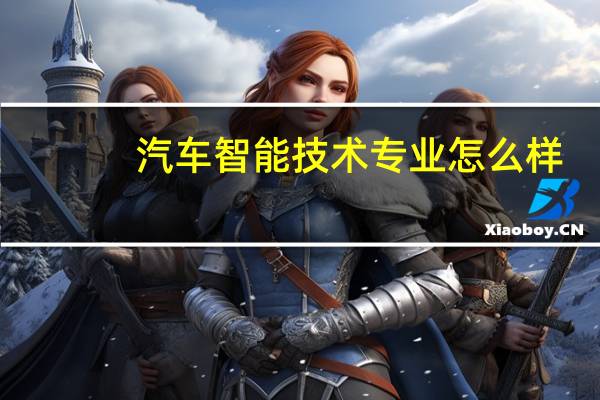 汽车智能技术专业怎么样_就业方向_主要课程