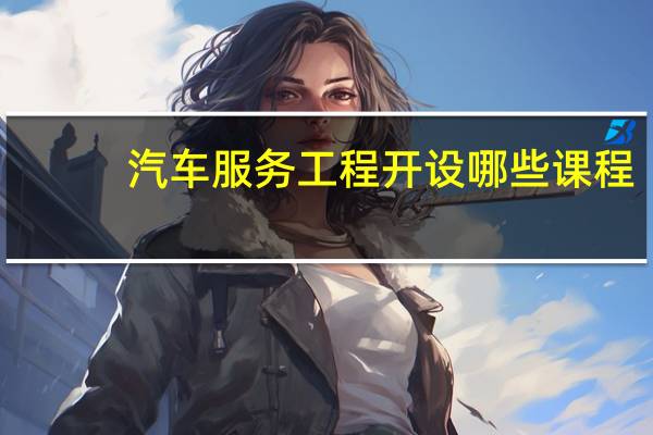 汽车服务工程开设哪些课程