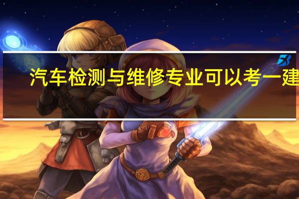 汽车检测与维修专业可以考一建吗