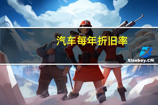 汽车每年折旧率(汽车每年折旧咋算)