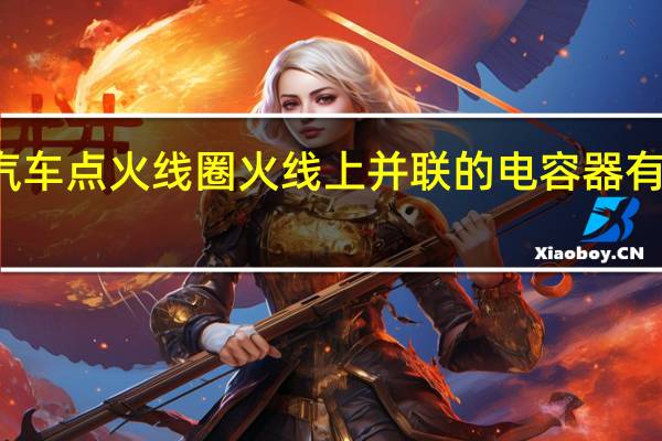 汽车点火线圈火线上并联的电容器有何作用