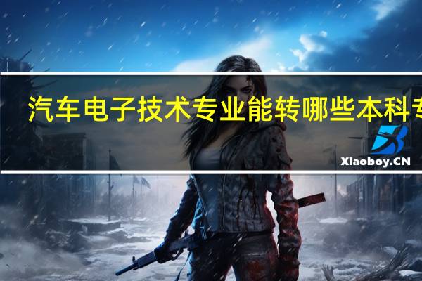 汽车电子技术专业能转哪些本科专业