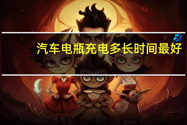 汽车电瓶充电多长时间最好（汽车电瓶充电多长时间）
