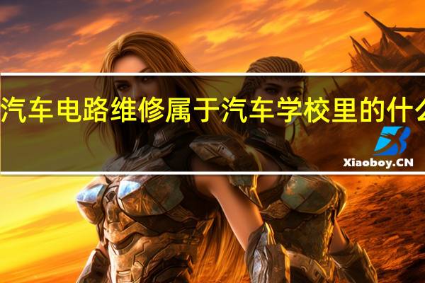 汽车电路维修属于汽车学校里的什么专业