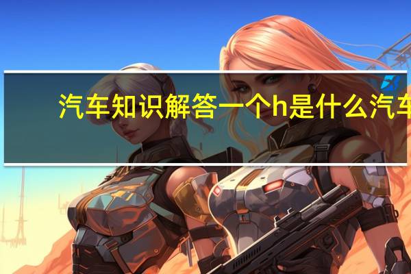 汽车知识解答一个h是什么汽车？