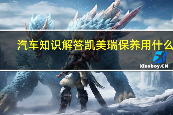 汽车知识解答凯美瑞保养用什么油？
