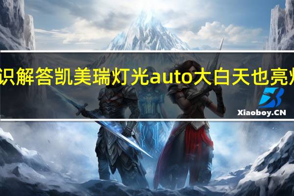 汽车知识解答凯美瑞灯光auto大白天也亮灯是什么意思？
