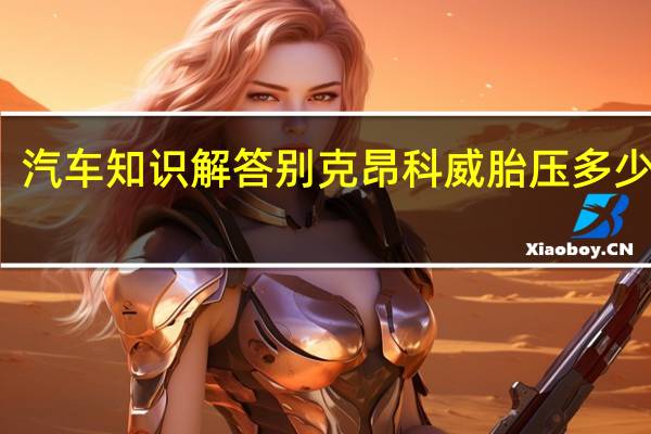 汽车知识解答别克昂科威胎压多少正常？