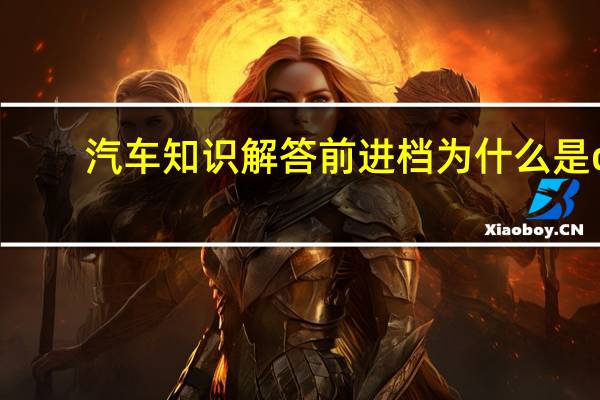 汽车知识解答前进档为什么是d？