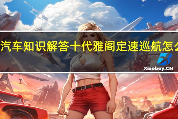 汽车知识解答十代雅阁定速巡航怎么使用？