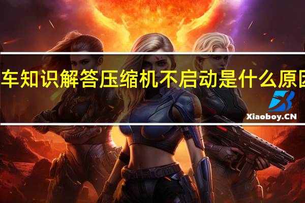 汽车知识解答压缩机不启动是什么原因造成的？