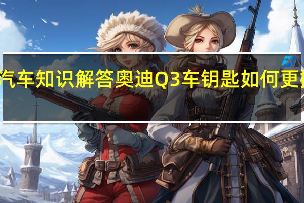 汽车知识解答奥迪Q3车钥匙如何更换电池？