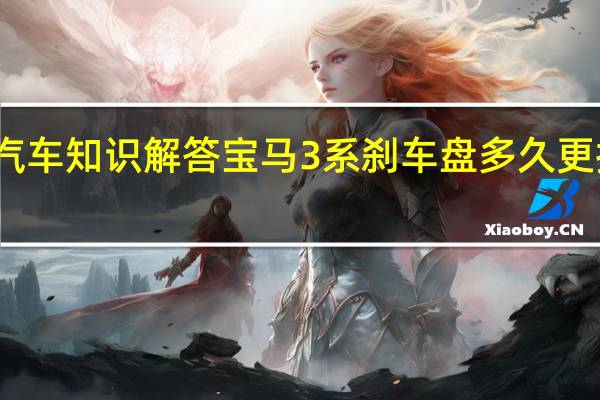 汽车知识解答宝马3系刹车盘多久更换一次？