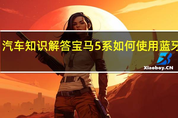 汽车知识解答宝马5系如何使用蓝牙听歌？