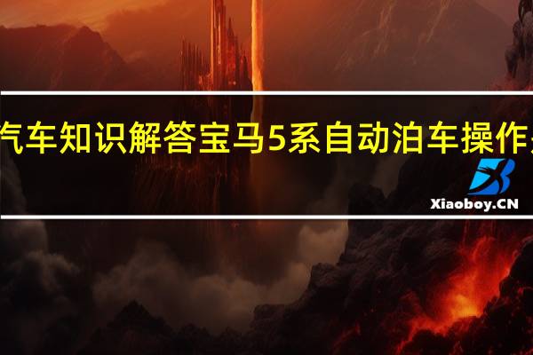 汽车知识解答宝马5系自动泊车操作是什么？