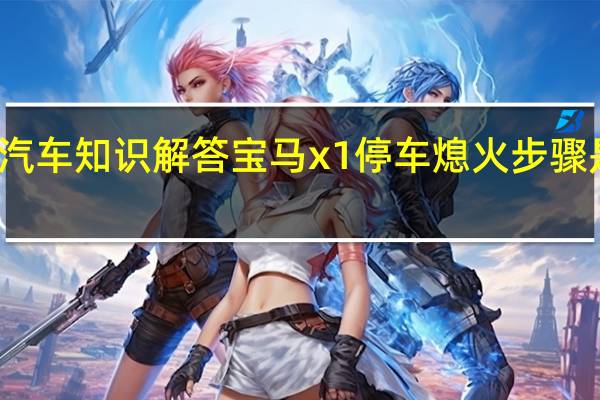 汽车知识解答宝马x1停车熄火步骤是什么？
