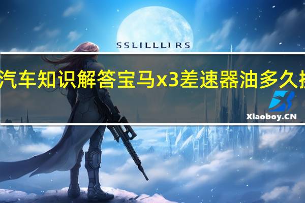 汽车知识解答宝马x3差速器油多久换一次？