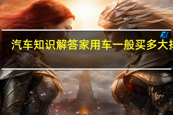 汽车知识解答家用车一般买多大排量？