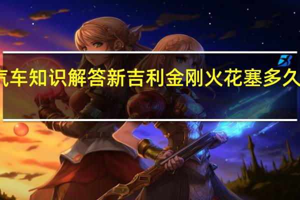汽车知识解答新吉利金刚火花塞多久换一次？