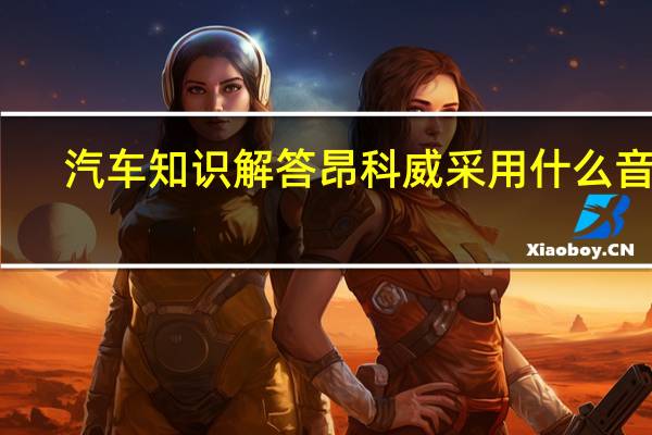 汽车知识解答昂科威采用什么音箱？