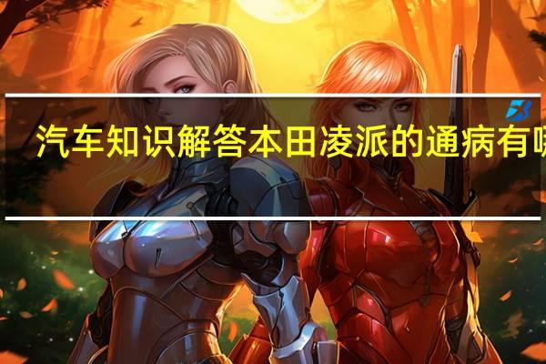 汽车知识解答本田凌派的通病有哪些？